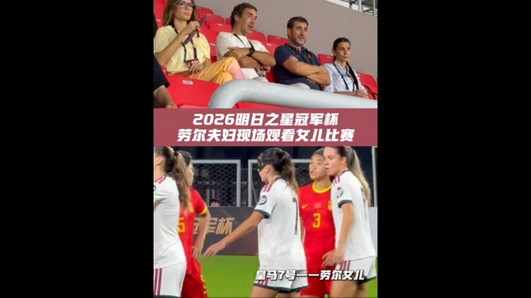 劳尔现身上海明日之星杯观众席 女儿玛丽亚首发出战 劳尔现身上海明日之星杯观众席 女儿玛丽亚首发出战